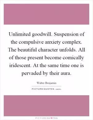 Unlimited goodwill. Suspension of the compulsive anxiety complex. The beautiful character unfolds. All of those present become comically iridescent. At the same time one is pervaded by their aura Picture Quote #1
