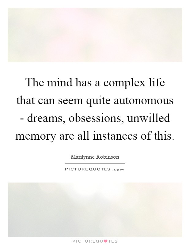 The mind has a complex life that can seem quite autonomous - dreams, obsessions, unwilled memory are all instances of this. Picture Quote #1