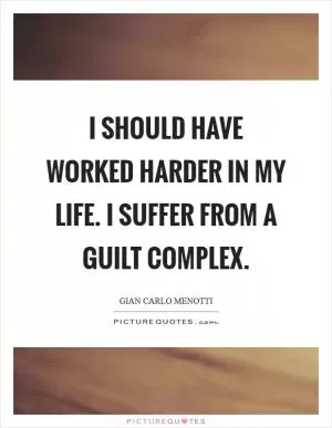 I should have worked harder in my life. I suffer from a guilt complex Picture Quote #1