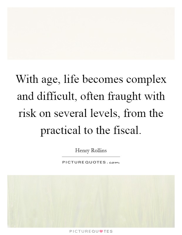 With age, life becomes complex and difficult, often fraught with risk on several levels, from the practical to the fiscal. Picture Quote #1