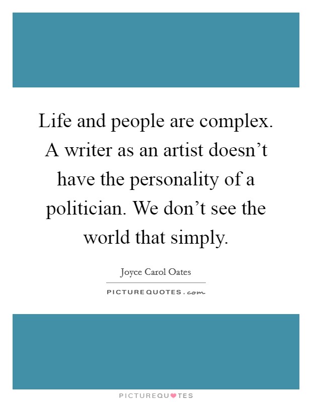 Life and people are complex. A writer as an artist doesn't have the personality of a politician. We don't see the world that simply. Picture Quote #1
