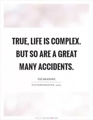 True, life is complex. But so are a great many accidents Picture Quote #1