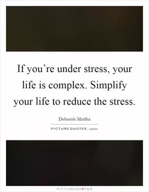 If you’re under stress, your life is complex. Simplify your life to reduce the stress Picture Quote #1