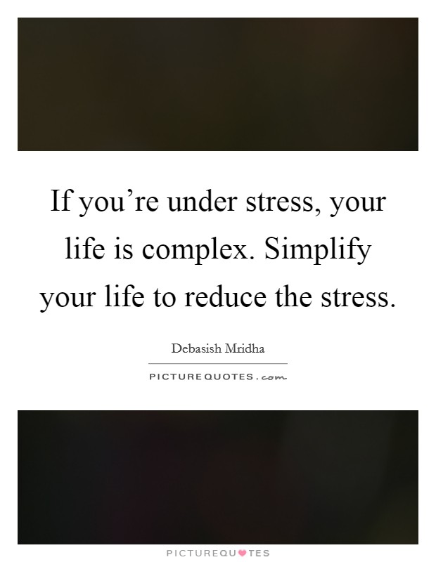 If you're under stress, your life is complex. Simplify your life to reduce the stress. Picture Quote #1