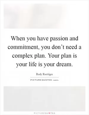 When you have passion and commitment, you don’t need a complex plan. Your plan is your life is your dream Picture Quote #1