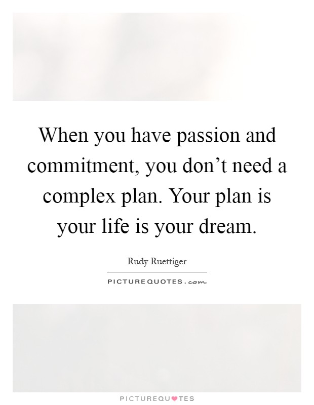 When you have passion and commitment, you don't need a complex plan. Your plan is your life is your dream. Picture Quote #1