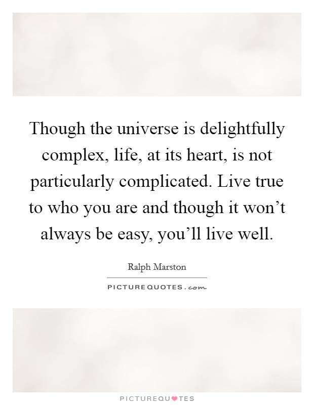 Though the universe is delightfully complex, life, at its heart, is not particularly complicated. Live true to who you are and though it won't always be easy, you'll live well. Picture Quote #1