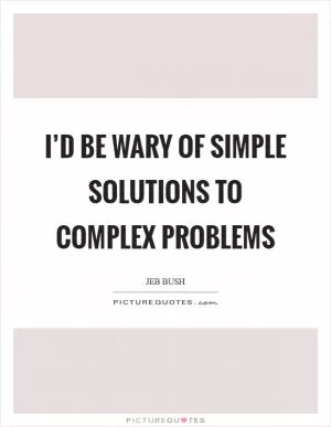 I’d be wary of simple solutions to complex problems Picture Quote #1