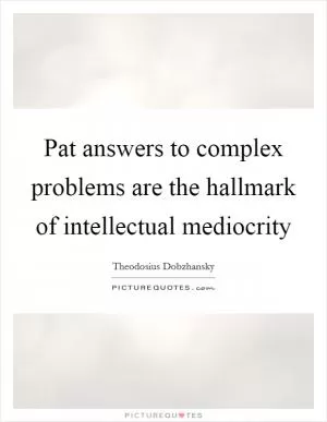 Pat answers to complex problems are the hallmark of intellectual mediocrity Picture Quote #1