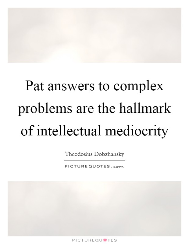 Pat answers to complex problems are the hallmark of intellectual mediocrity Picture Quote #1