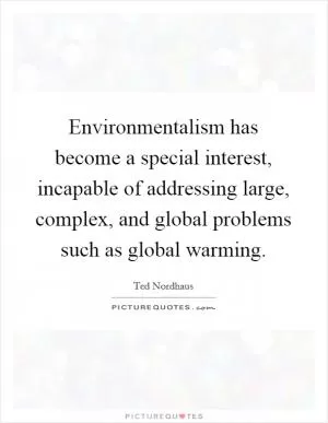 Environmentalism has become a special interest, incapable of addressing large, complex, and global problems such as global warming Picture Quote #1