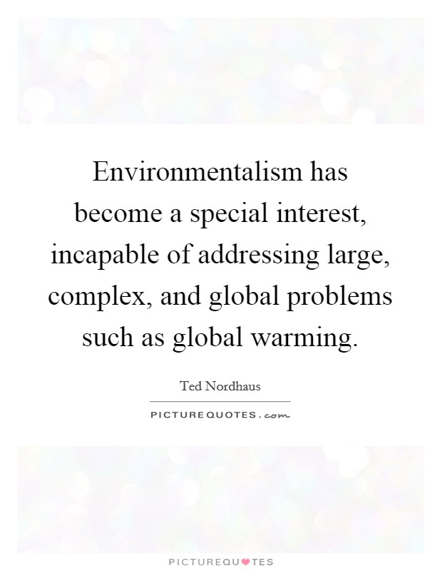 Environmentalism has become a special interest, incapable of addressing large, complex, and global problems such as global warming. Picture Quote #1