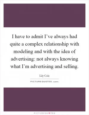 I have to admit I’ve always had quite a complex relationship with modeling and with the idea of advertising: not always knowing what I’m advertising and selling Picture Quote #1