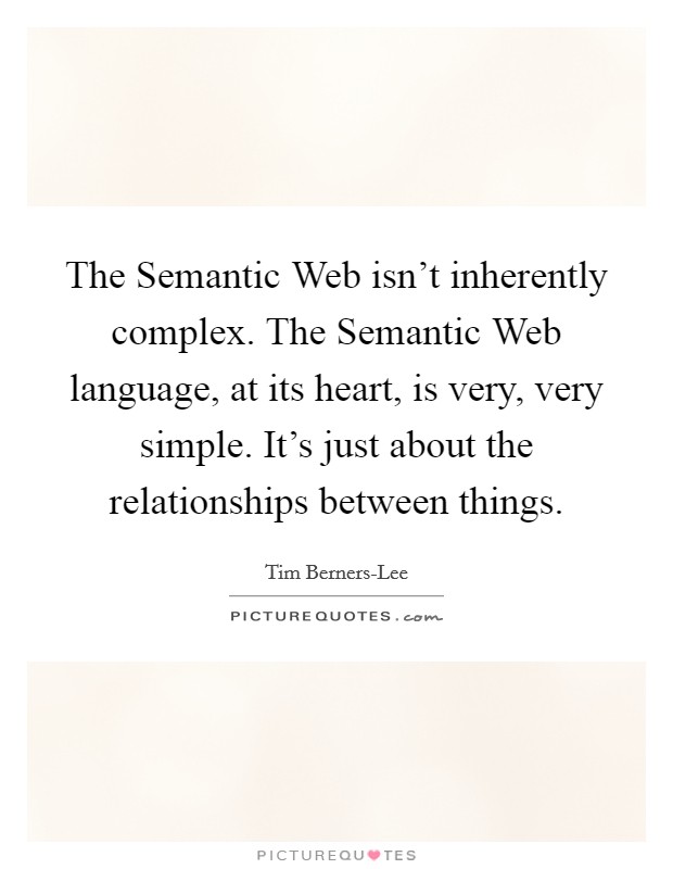 The Semantic Web isn't inherently complex. The Semantic Web language, at its heart, is very, very simple. It's just about the relationships between things. Picture Quote #1