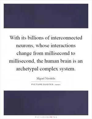 With its billions of interconnected neurons, whose interactions change from millisecond to millisecond, the human brain is an archetypal complex system Picture Quote #1