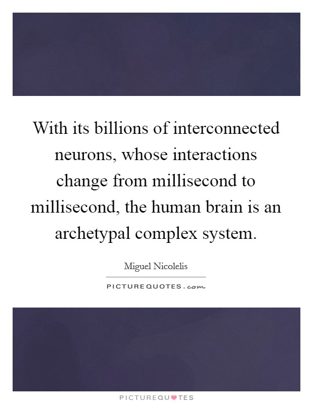 With its billions of interconnected neurons, whose interactions change from millisecond to millisecond, the human brain is an archetypal complex system. Picture Quote #1