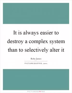 It is always easier to destroy a complex system than to selectively alter it Picture Quote #1