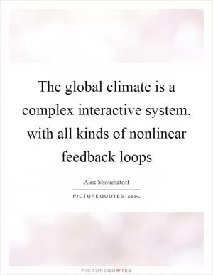 The global climate is a complex interactive system, with all kinds of nonlinear feedback loops Picture Quote #1