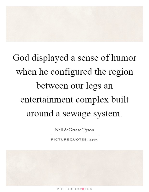 God displayed a sense of humor when he configured the region between our legs an entertainment complex built around a sewage system. Picture Quote #1