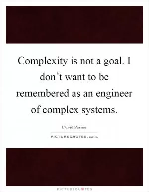 Complexity is not a goal. I don’t want to be remembered as an engineer of complex systems Picture Quote #1