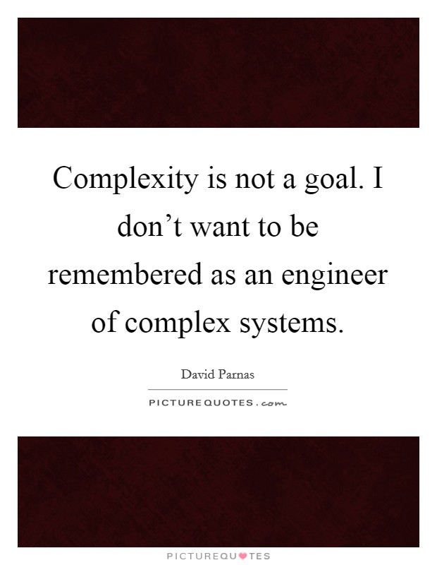 Complexity is not a goal. I don't want to be remembered as an engineer of complex systems. Picture Quote #1