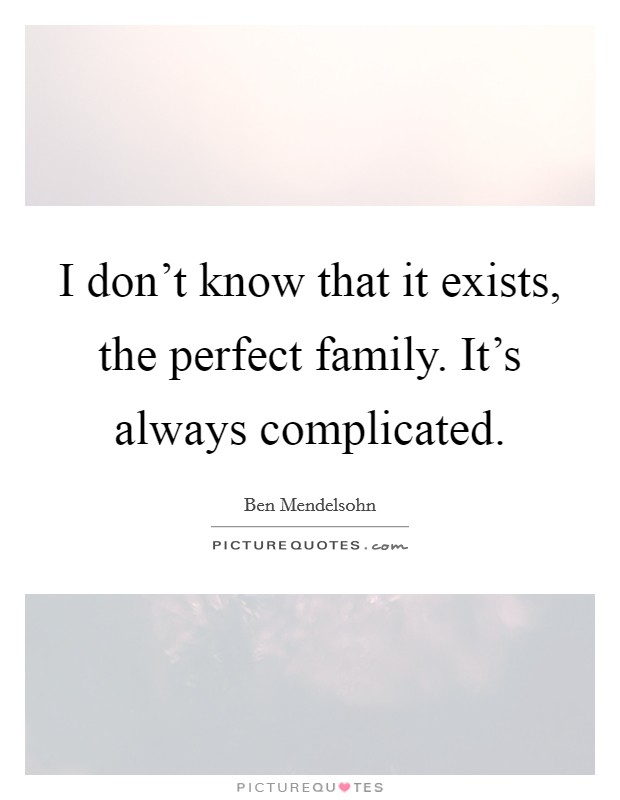 I don't know that it exists, the perfect family. It's always complicated. Picture Quote #1