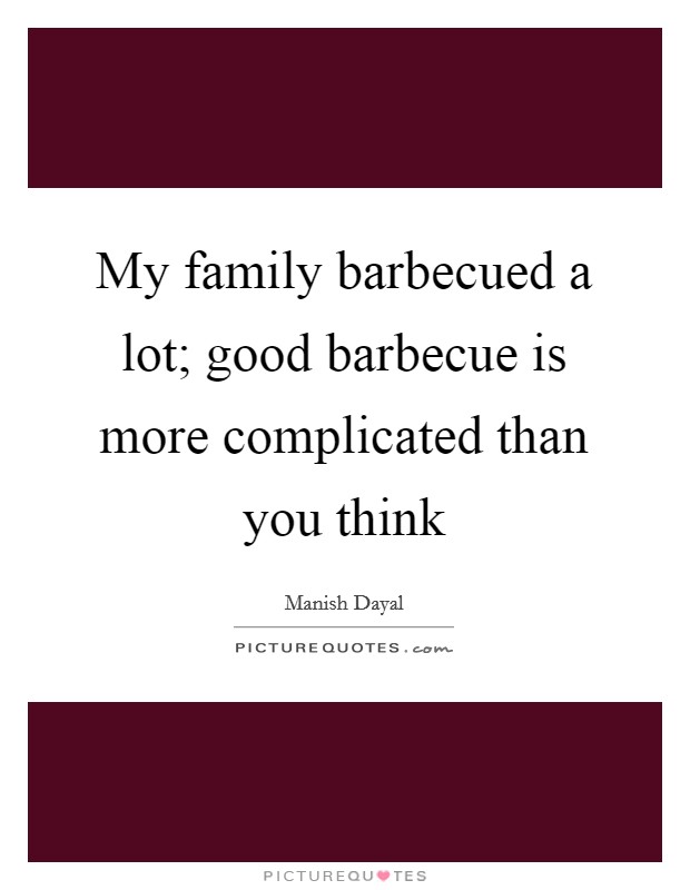 My family barbecued a lot; good barbecue is more complicated than you think Picture Quote #1