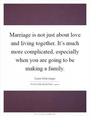 Marriage is not just about love and living together. It’s much more complicated, especially when you are going to be making a family Picture Quote #1