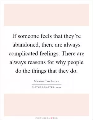 If someone feels that they’re abandoned, there are always complicated feelings. There are always reasons for why people do the things that they do Picture Quote #1