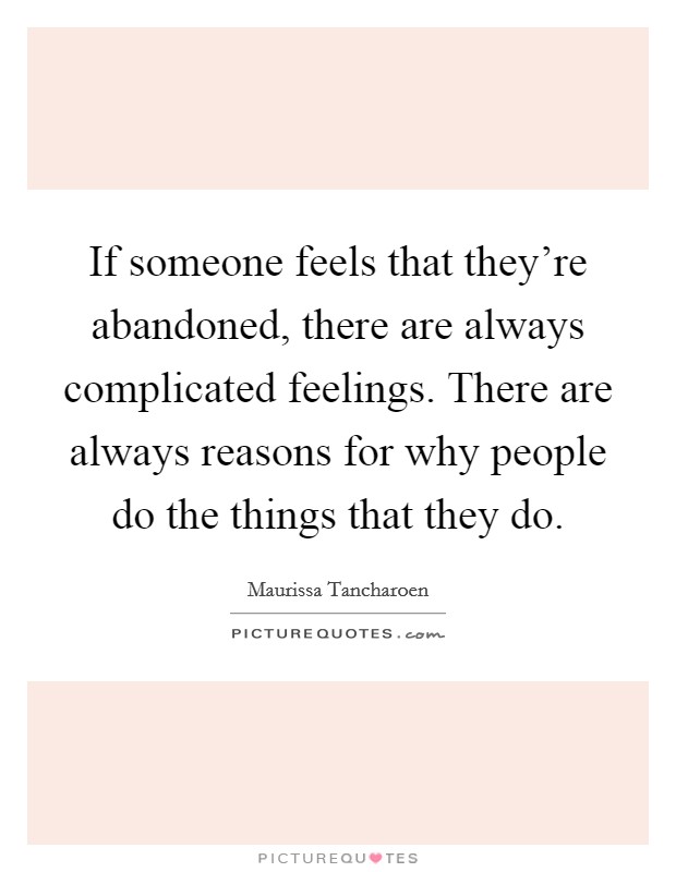 If someone feels that they're abandoned, there are always complicated feelings. There are always reasons for why people do the things that they do. Picture Quote #1