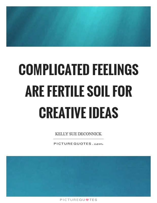Complicated feelings are fertile soil for creative ideas Picture Quote #1