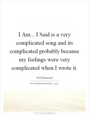 I Am... I Said is a very complicated song and its complicated probably because my feelings were very complicated when I wrote it Picture Quote #1