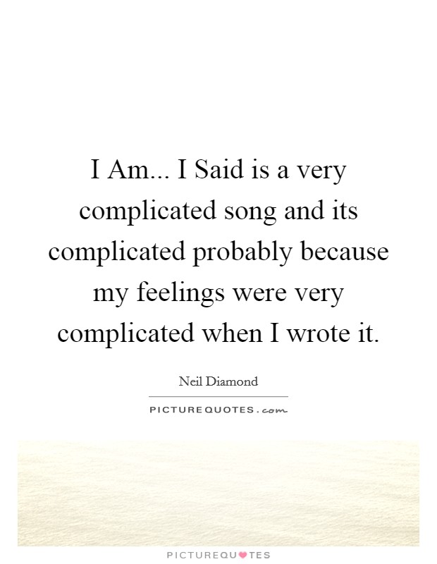 I Am... I Said is a very complicated song and its complicated probably because my feelings were very complicated when I wrote it. Picture Quote #1