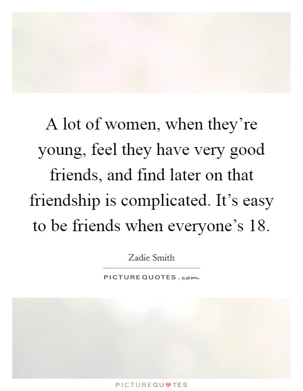 A lot of women, when they're young, feel they have very good friends, and find later on that friendship is complicated. It's easy to be friends when everyone's 18. Picture Quote #1