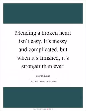 Mending a broken heart isn’t easy. It’s messy and complicated, but when it’s finished, it’s stronger than ever Picture Quote #1
