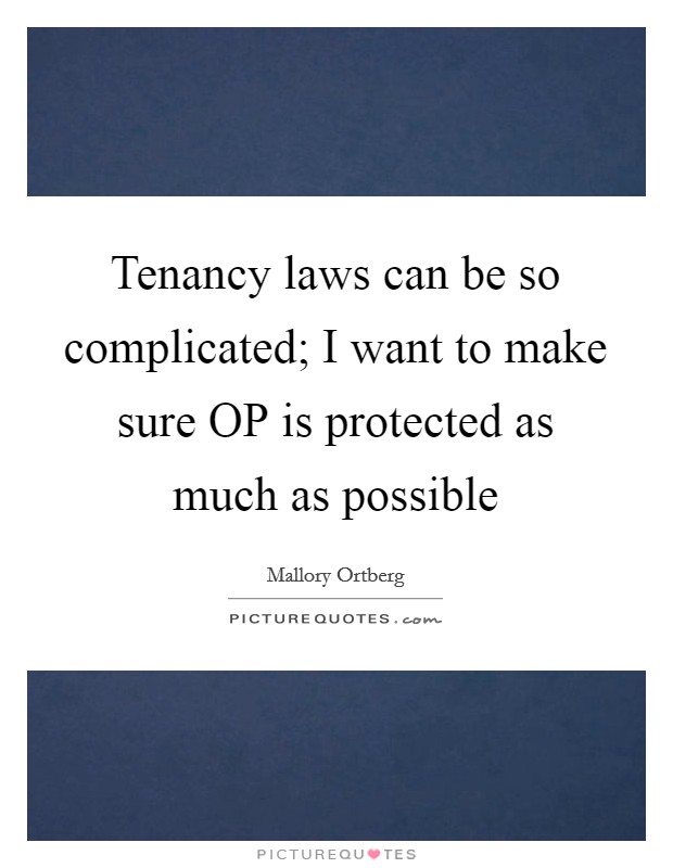 Tenancy laws can be so complicated; I want to make sure OP is protected as much as possible Picture Quote #1