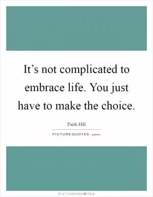 It’s not complicated to embrace life. You just have to make the choice Picture Quote #1