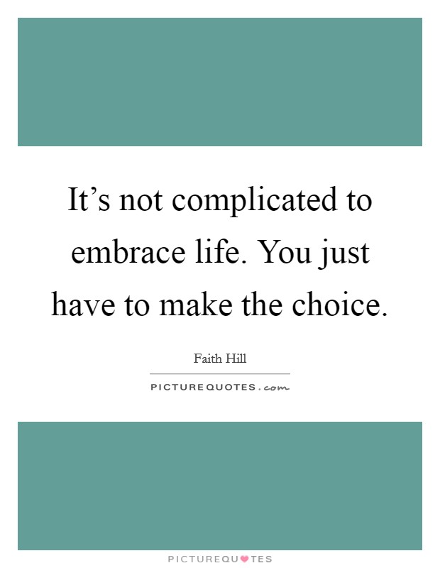 It's not complicated to embrace life. You just have to make the choice. Picture Quote #1