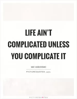 Life ain’t complicated unless you complicate it Picture Quote #1