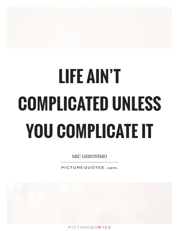 Life ain't complicated unless you complicate it Picture Quote #1