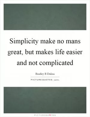 Simplicity make no mans great, but makes life easier and not complicated Picture Quote #1