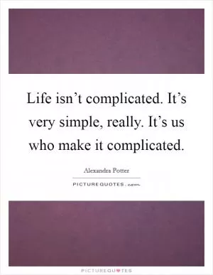 Life isn’t complicated. It’s very simple, really. It’s us who make it complicated Picture Quote #1