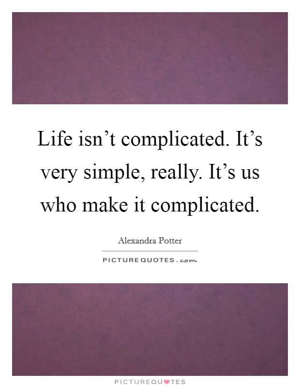 Life isn't complicated. It's very simple, really. It's us who make it complicated. Picture Quote #1