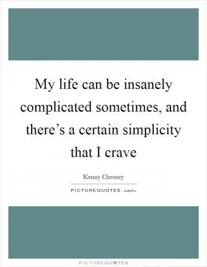 My life can be insanely complicated sometimes, and there’s a certain simplicity that I crave Picture Quote #1