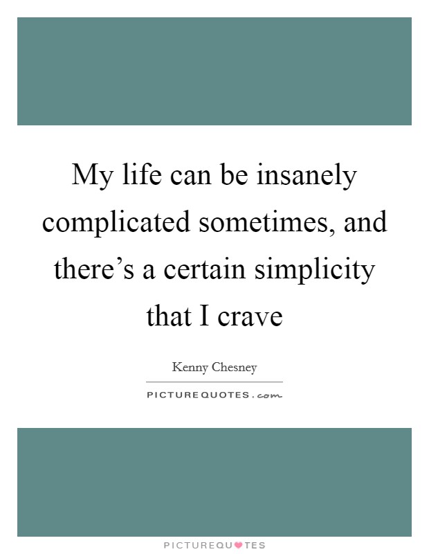 My life can be insanely complicated sometimes, and there's a certain simplicity that I crave Picture Quote #1