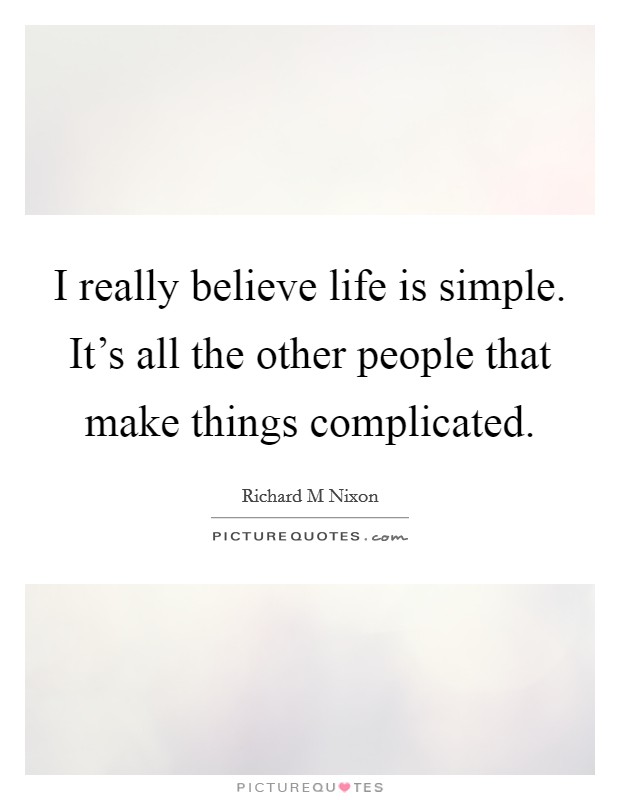 I really believe life is simple. It's all the other people that make things complicated. Picture Quote #1