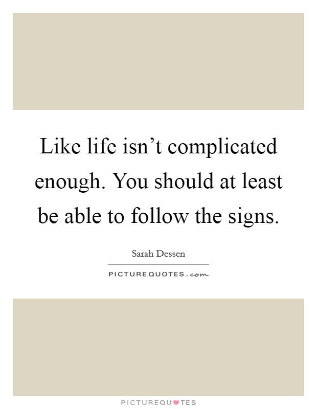 Like life isn't complicated enough. You should at least be able to follow the signs. Picture Quote #1
