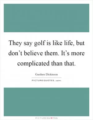 They say golf is like life, but don’t believe them. It’s more complicated than that Picture Quote #1
