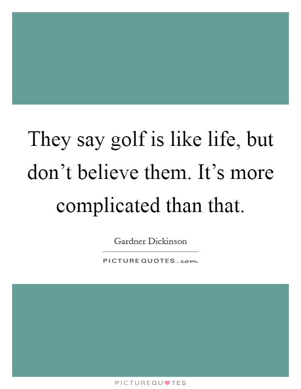 They say golf is like life, but don't believe them. It's more complicated than that. Picture Quote #1