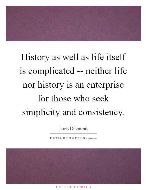 History as well as life itself is complicated -- neither life nor history is an enterprise for those who seek simplicity and consistency. Picture Quote #1